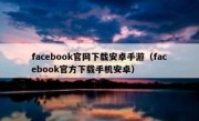 facebook官网下载安卓手游（facebook官方下载手机安卓）