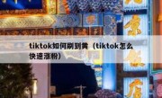 tiktok如何刷到黄（tiktok怎么快速涨粉）