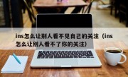 ins怎么让别人看不见自己的关注（ins怎么让别人看不了你的关注）