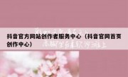 抖音官方网站创作者服务中心（抖音官网首页创作中心）