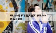 tiktok看不了别人主页（tiktok怎么不能看）