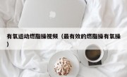 有氧运动燃脂操视频（最有效的燃脂操有氧操）