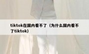 tiktok在国内看不了（为什么国内看不了tiktok）
