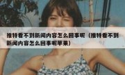 推特看不到新闻内容怎么回事呢（推特看不到新闻内容怎么回事呢苹果）