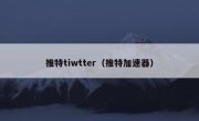 推特tiwtter（推特加速器）