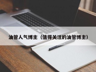 油管人气博主（值得关注的油管博主）