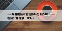 ins观看视频不能暂停吗怎么办呢（ins视频只能播放一次吗）