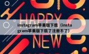 instagram苹果版下载（instagram苹果版下载了注册不了）