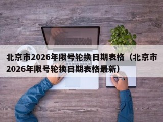 北京市2026年限号轮换日期表格（北京市2026年限号轮换日期表格最新）