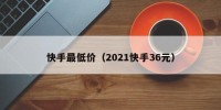 快手最低价（2021快手36元）