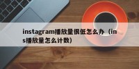instagram播放量很低怎么办（ins播放量怎么计数）