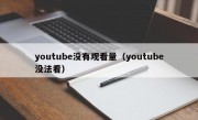 youtube没有观看量（youtube没法看）