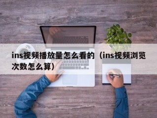 ins视频播放量怎么看的（ins视频浏览次数怎么算）