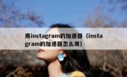 用instagram的加速器（instagram的加速器怎么用）