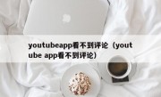 youtubeapp看不到评论（youtube app看不到评论）