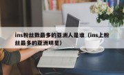 ins粉丝数最多的亚洲人是谁（ins上粉丝最多的亚洲明星）