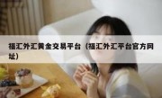 福汇外汇黄金交易平台（福汇外汇平台官方网址）