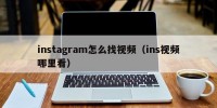 instagram怎么找视频（ins视频哪里看）