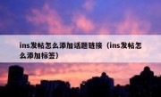 ins发帖怎么添加话题链接（ins发帖怎么添加标签）