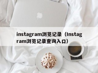 instagram浏览记录（Instagram浏览记录查询入口）