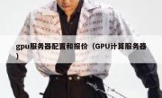 gpu服务器配置和报价（GPU计算服务器）
