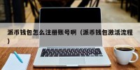派币钱包怎么注册账号啊（派币钱包激活流程）