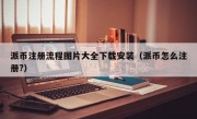 派币注册流程图片大全下载安装（派币怎么注册?）