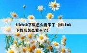 tiktok下载怎么看不了（tiktok下载后怎么看不了）