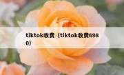 tiktok收费（tiktok收费6980）