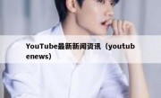 YouTube最新新闻资讯（youtubenews）