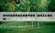 推特的新闻界面在哪看啊视频（推特怎么看新闻）