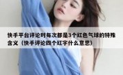 快手平台评论时每次都是3个红色气球的特殊含义（快手评论四个红字什么意思）