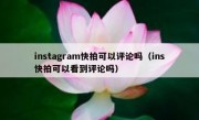 instagram快拍可以评论吗（ins快拍可以看到评论吗）