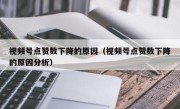 视频号点赞数下降的原因（视频号点赞数下降的原因分析）