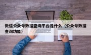 微信公众号数据查询平台是什么（公众号数据查询功能）