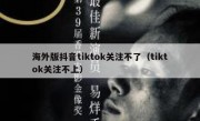 海外版抖音tiktok关注不了（tiktok关注不上）