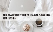 抖音加入粉丝团在哪里找（抖音加入粉丝团在哪里找出来）