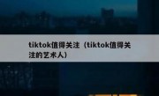 tiktok值得关注（tiktok值得关注的艺术人）
