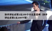 快手评论点赞1元100个什么意思啊（快手评论点赞1元100个赞）