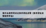 有什么软件可以让快手评论点赞（快手评论点赞软件平台）