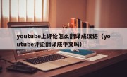 youtube上评论怎么翻译成汉语（youtube评论翻译成中文吗）