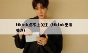 tiktok点不上关注（tiktok无法关注）