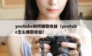 youtube如何赚取收益（youtube怎么赚取收益）