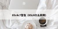 05c4c7警告（05c0什么故障）