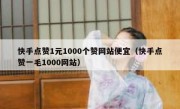 快手点赞1元1000个赞网站便宜（快手点赞一毛1000网站）