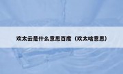 欢太云是什么意思百度（欢太啥意思）