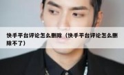 快手平台评论怎么删除（快手平台评论怎么删除不了）