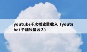 youtube千次播放量收入（youtube1千播放量收入）