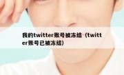 我的twitter账号被冻结（twitter账号已被冻结）