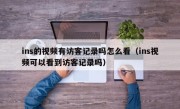 ins的视频有访客记录吗怎么看（ins视频可以看到访客记录吗）